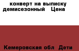 конверт на выписку демисезонный › Цена ­ 1 500 - Кемеровская обл. Дети и материнство » Постельные принадлежности   . Кемеровская обл.